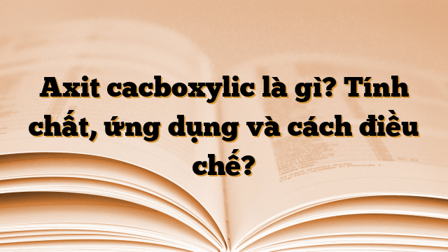 Axit cacboxylic là gì? Tính chất, ứng dụng và cách điều chế?