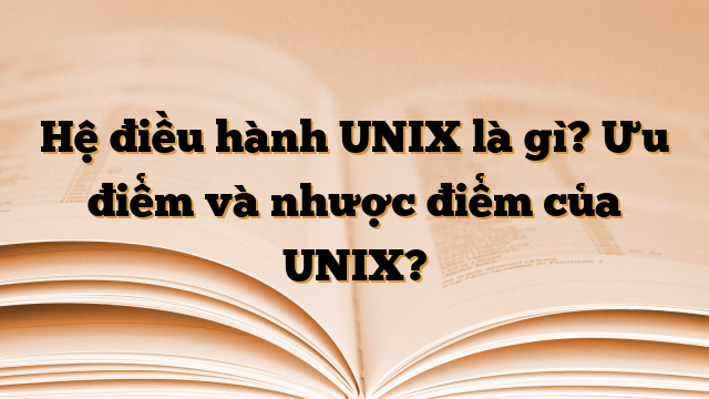 Hệ điều hành UNIX là gì? Ưu điểm và nhược điểm của UNIX?