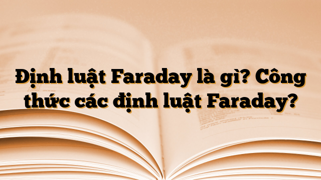 Định luật Faraday là gì? Công thức các định luật Faraday?