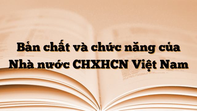 Bản chất và chức năng của Nhà nước CHXHCN Việt Nam