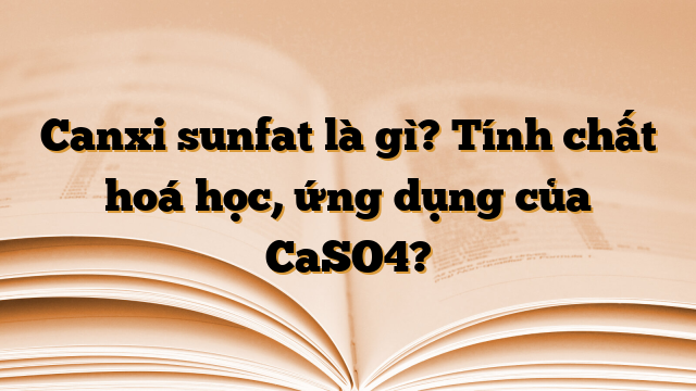 Canxi sunfat là gì? Tính chất hoá học, ứng dụng của CaSO4?