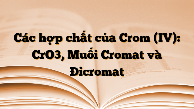 Các hợp chất của Crom (IV): CrO3, Muối Cromat và Đicromat