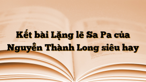Kết bài Lặng lẽ Sa Pa của Nguyễn Thành Long siêu hay