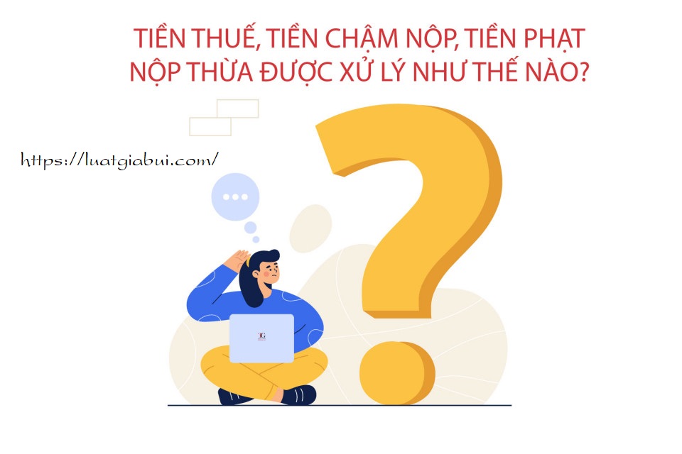 Xử lý số tiền thuế, tiền chậm nộp, tiền phạt nộp thừa như thế nào?